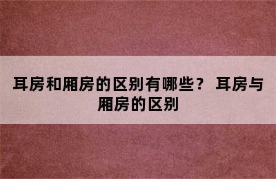 耳房和厢房的区别有哪些？ 耳房与厢房的区别